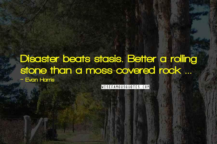 Evan Harris Quotes: Disaster beats stasis. Better a rolling stone than a moss-covered rock ...