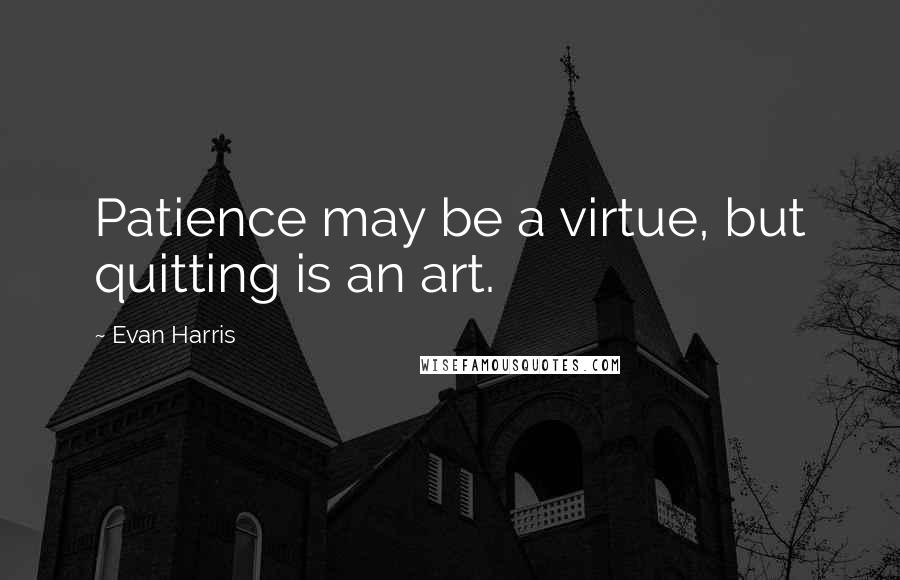 Evan Harris Quotes: Patience may be a virtue, but quitting is an art.