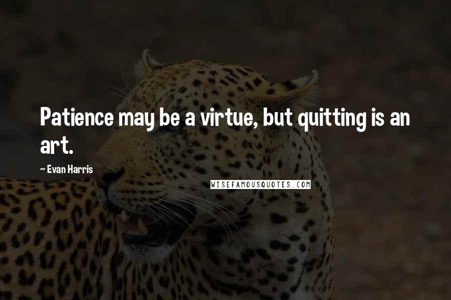 Evan Harris Quotes: Patience may be a virtue, but quitting is an art.