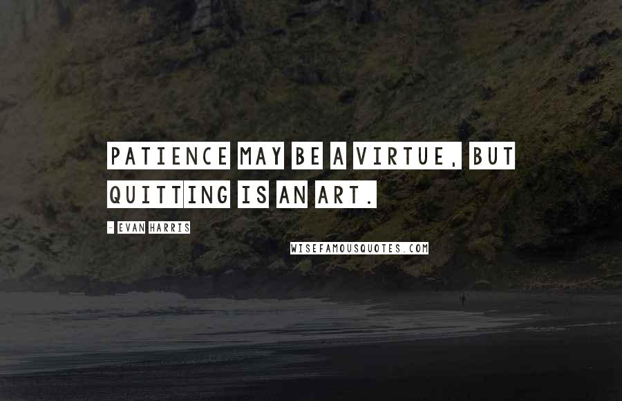 Evan Harris Quotes: Patience may be a virtue, but quitting is an art.