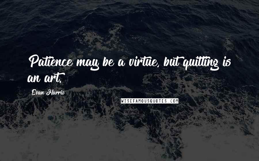 Evan Harris Quotes: Patience may be a virtue, but quitting is an art.