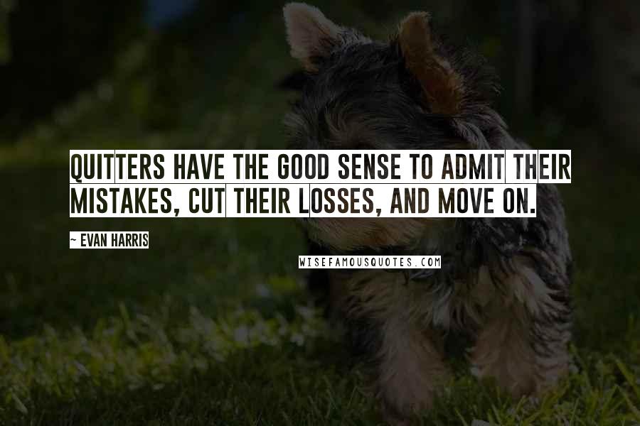 Evan Harris Quotes: Quitters have the good sense to admit their mistakes, cut their losses, and move on.