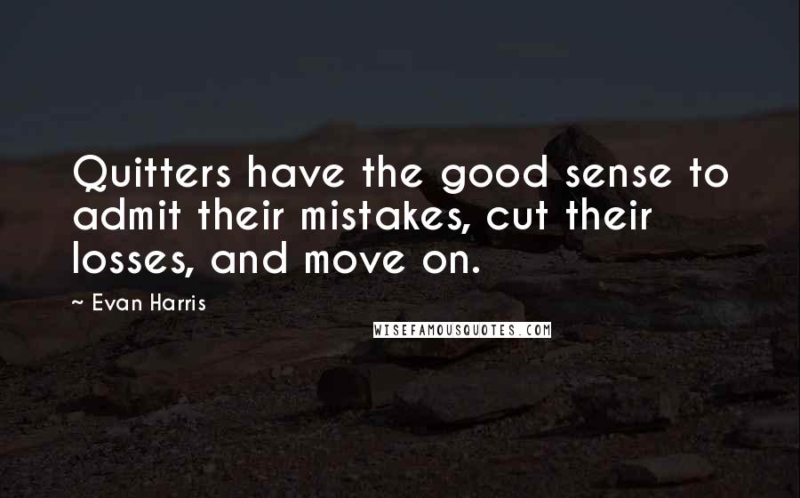 Evan Harris Quotes: Quitters have the good sense to admit their mistakes, cut their losses, and move on.