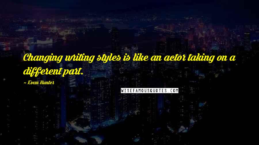 Evan Hunter Quotes: Changing writing styles is like an actor taking on a different part.