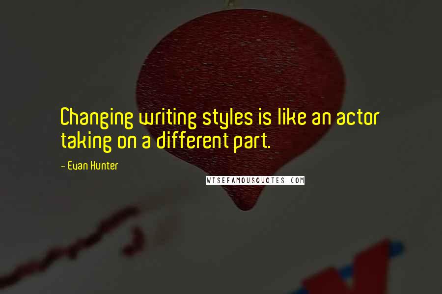 Evan Hunter Quotes: Changing writing styles is like an actor taking on a different part.