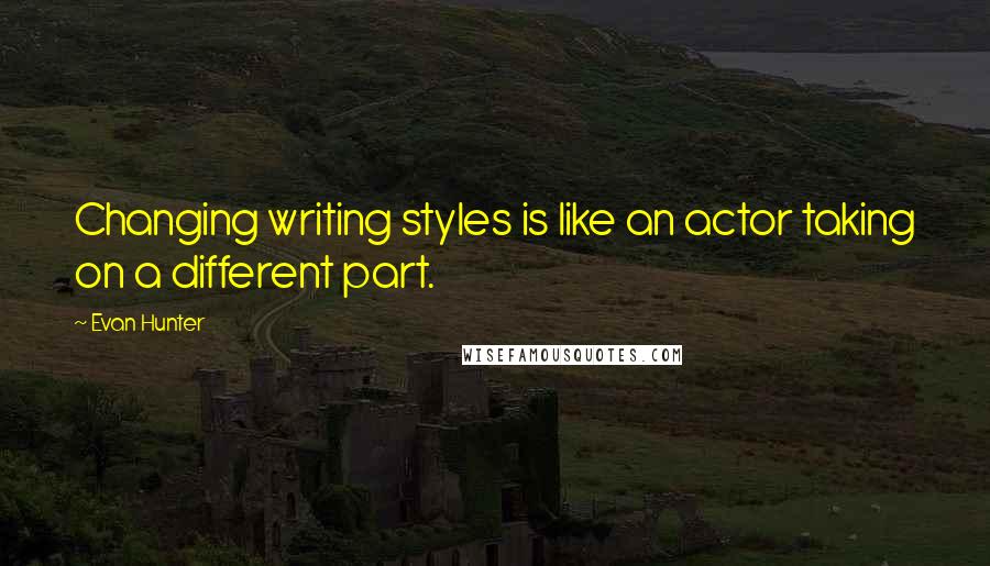 Evan Hunter Quotes: Changing writing styles is like an actor taking on a different part.