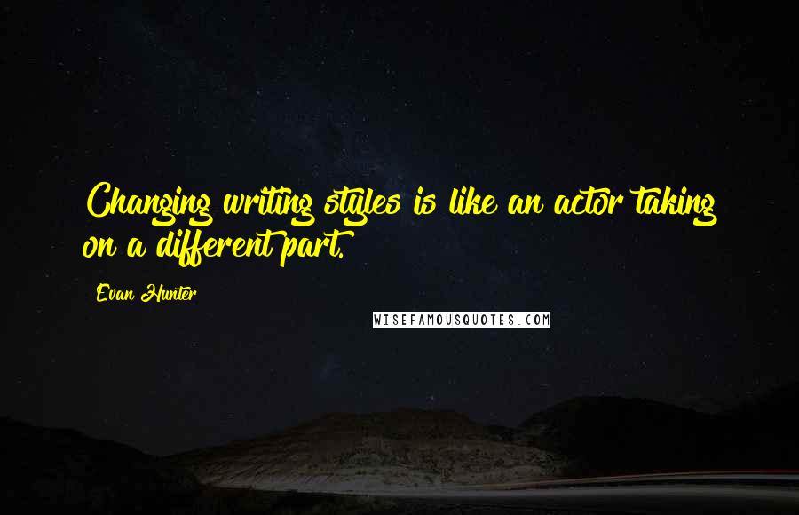 Evan Hunter Quotes: Changing writing styles is like an actor taking on a different part.