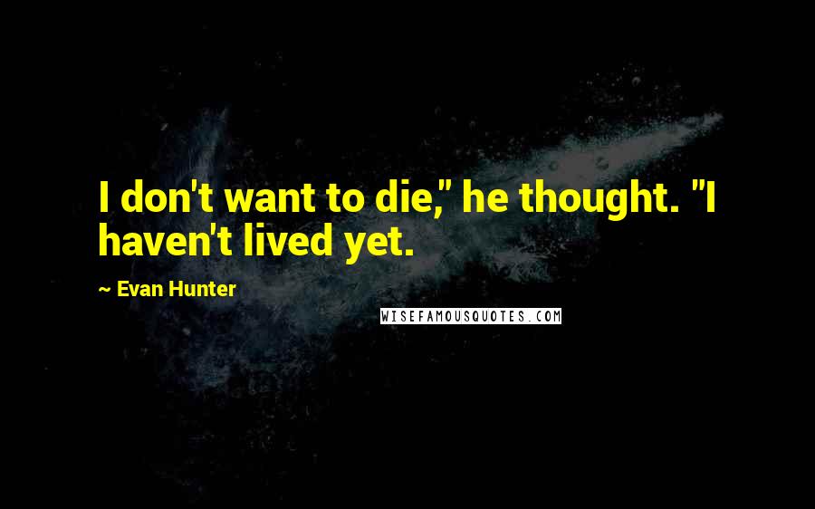 Evan Hunter Quotes: I don't want to die," he thought. "I haven't lived yet.