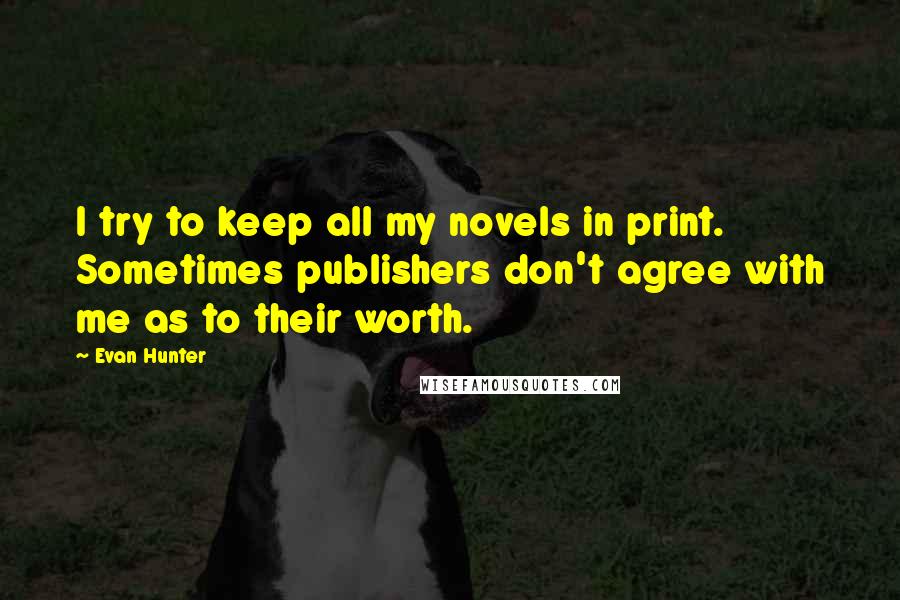 Evan Hunter Quotes: I try to keep all my novels in print. Sometimes publishers don't agree with me as to their worth.