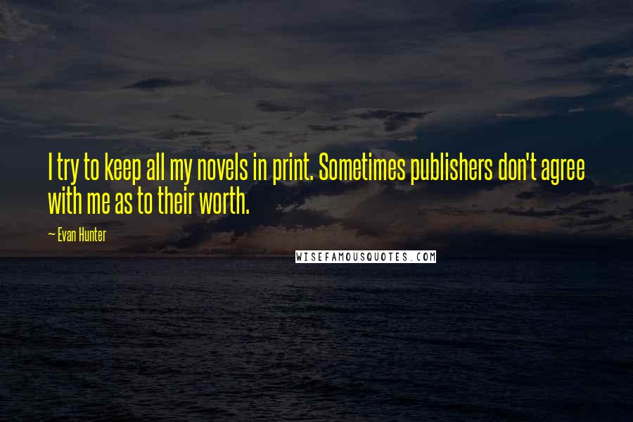 Evan Hunter Quotes: I try to keep all my novels in print. Sometimes publishers don't agree with me as to their worth.