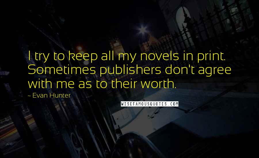 Evan Hunter Quotes: I try to keep all my novels in print. Sometimes publishers don't agree with me as to their worth.