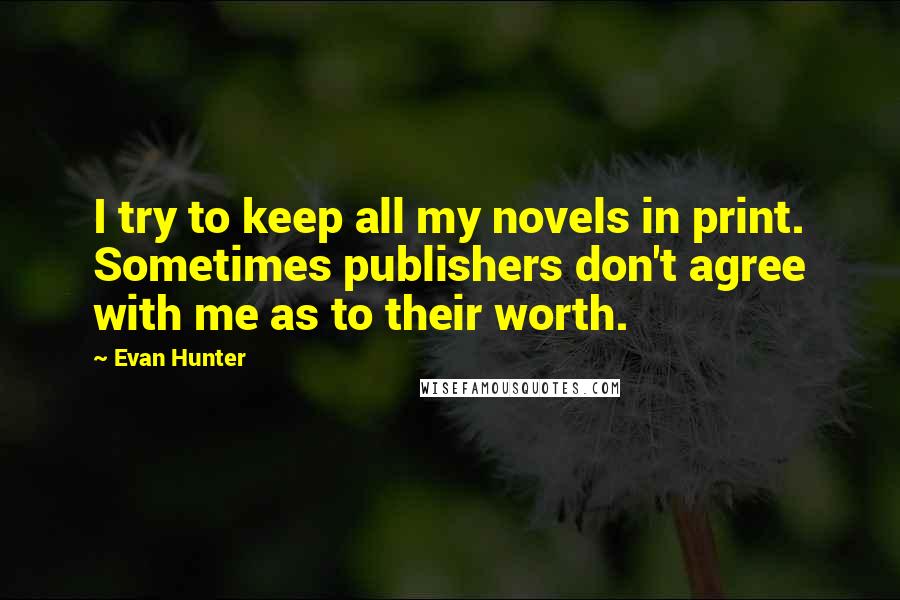 Evan Hunter Quotes: I try to keep all my novels in print. Sometimes publishers don't agree with me as to their worth.