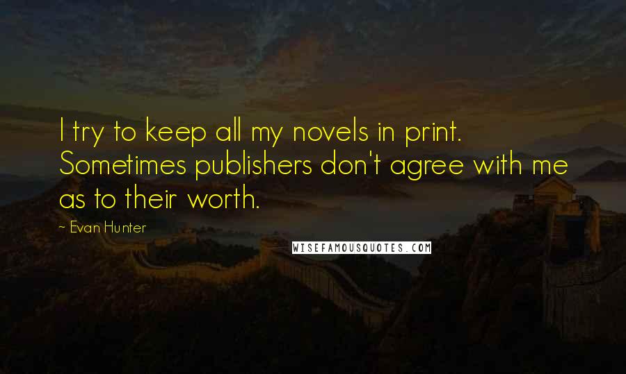 Evan Hunter Quotes: I try to keep all my novels in print. Sometimes publishers don't agree with me as to their worth.