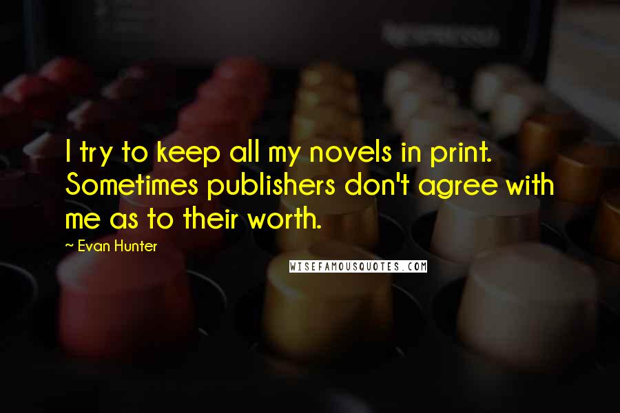 Evan Hunter Quotes: I try to keep all my novels in print. Sometimes publishers don't agree with me as to their worth.