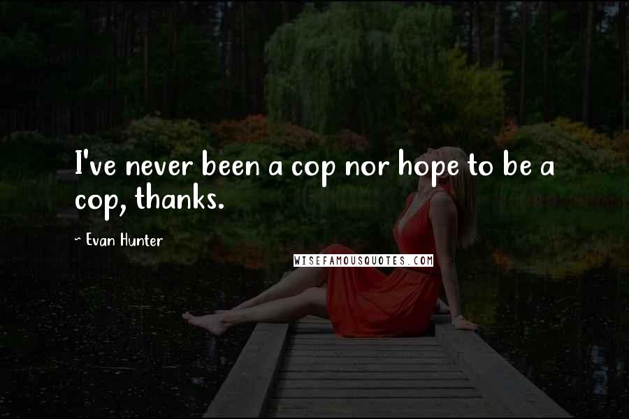 Evan Hunter Quotes: I've never been a cop nor hope to be a cop, thanks.