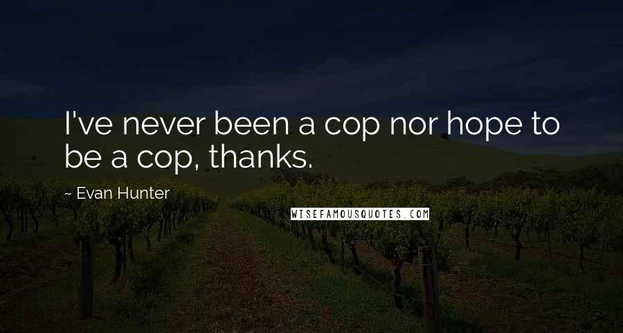 Evan Hunter Quotes: I've never been a cop nor hope to be a cop, thanks.