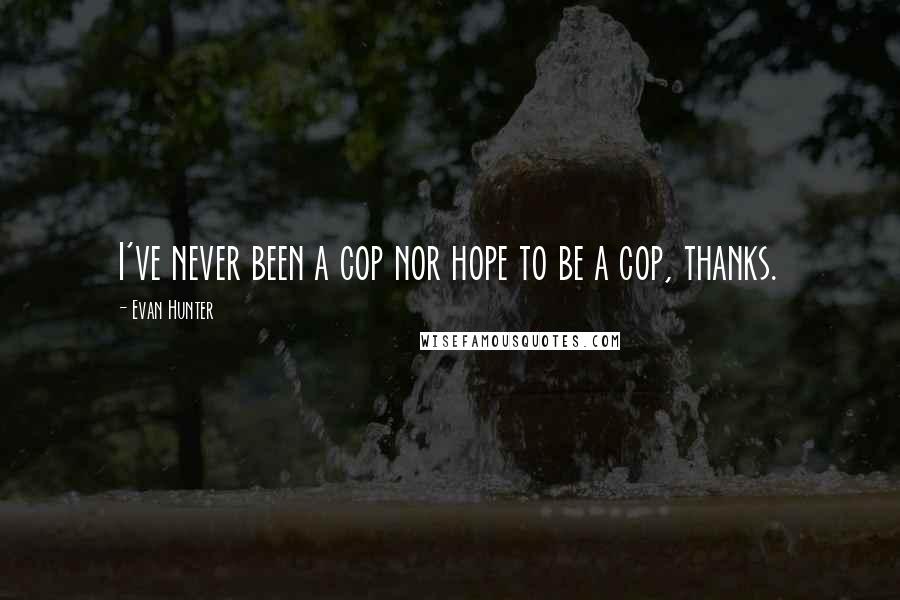 Evan Hunter Quotes: I've never been a cop nor hope to be a cop, thanks.