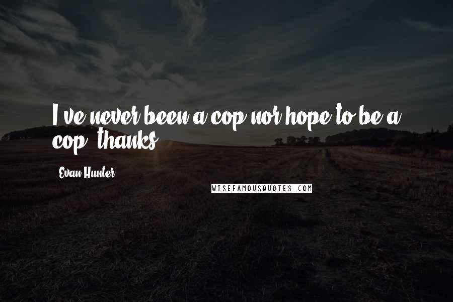 Evan Hunter Quotes: I've never been a cop nor hope to be a cop, thanks.