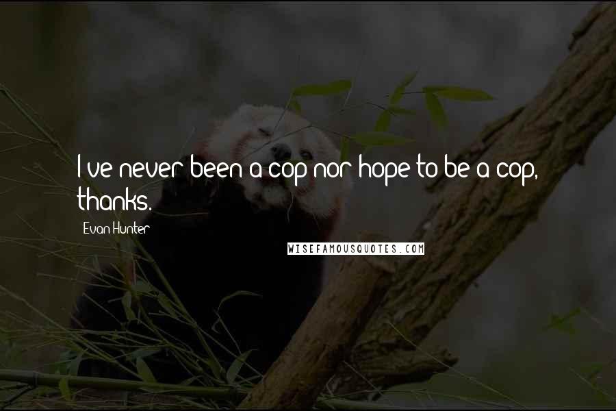 Evan Hunter Quotes: I've never been a cop nor hope to be a cop, thanks.