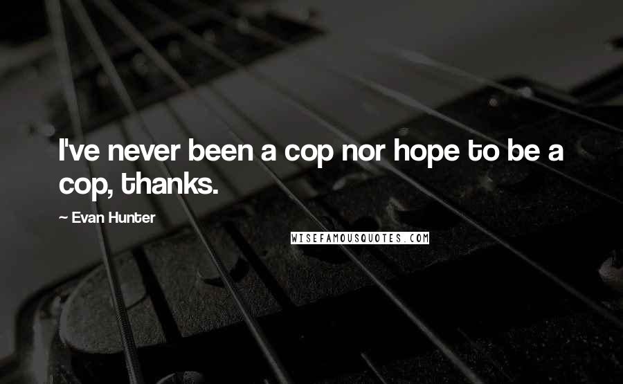 Evan Hunter Quotes: I've never been a cop nor hope to be a cop, thanks.