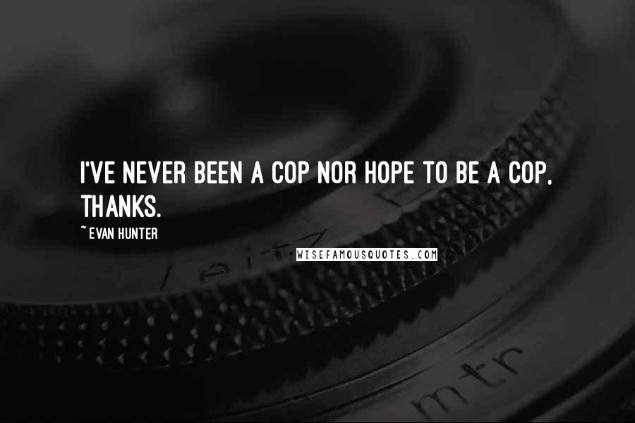 Evan Hunter Quotes: I've never been a cop nor hope to be a cop, thanks.