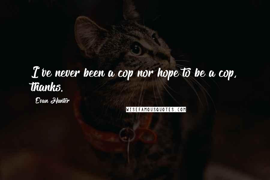 Evan Hunter Quotes: I've never been a cop nor hope to be a cop, thanks.