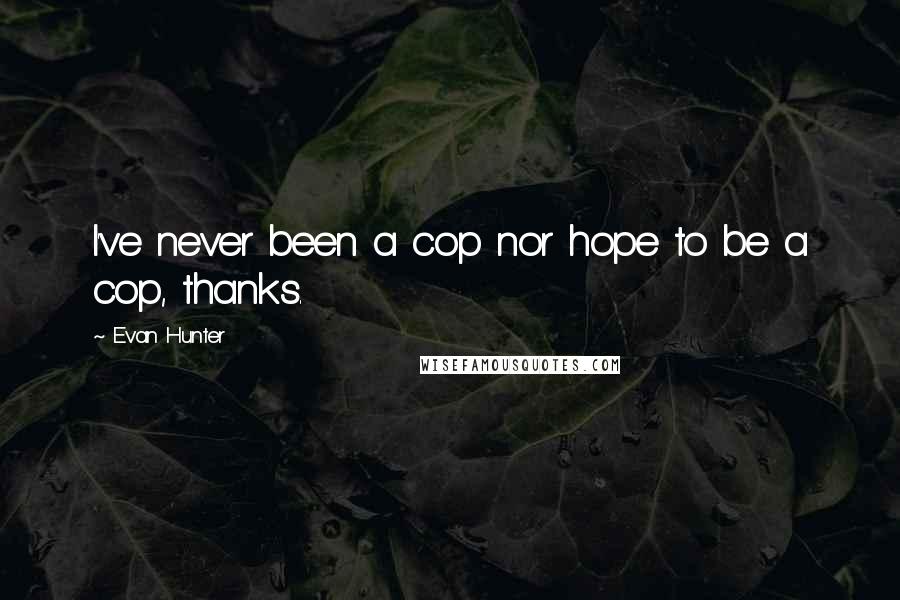 Evan Hunter Quotes: I've never been a cop nor hope to be a cop, thanks.