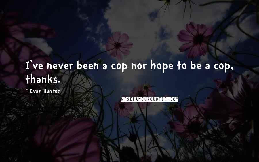 Evan Hunter Quotes: I've never been a cop nor hope to be a cop, thanks.