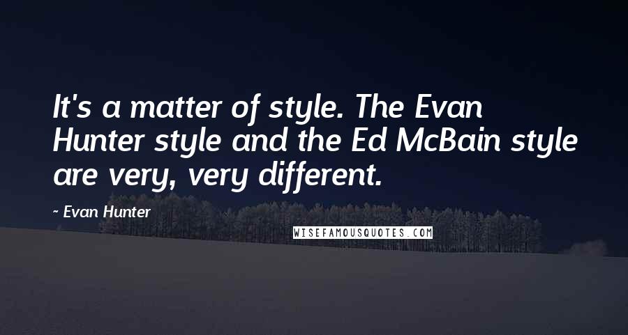 Evan Hunter Quotes: It's a matter of style. The Evan Hunter style and the Ed McBain style are very, very different.