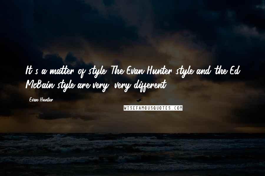 Evan Hunter Quotes: It's a matter of style. The Evan Hunter style and the Ed McBain style are very, very different.