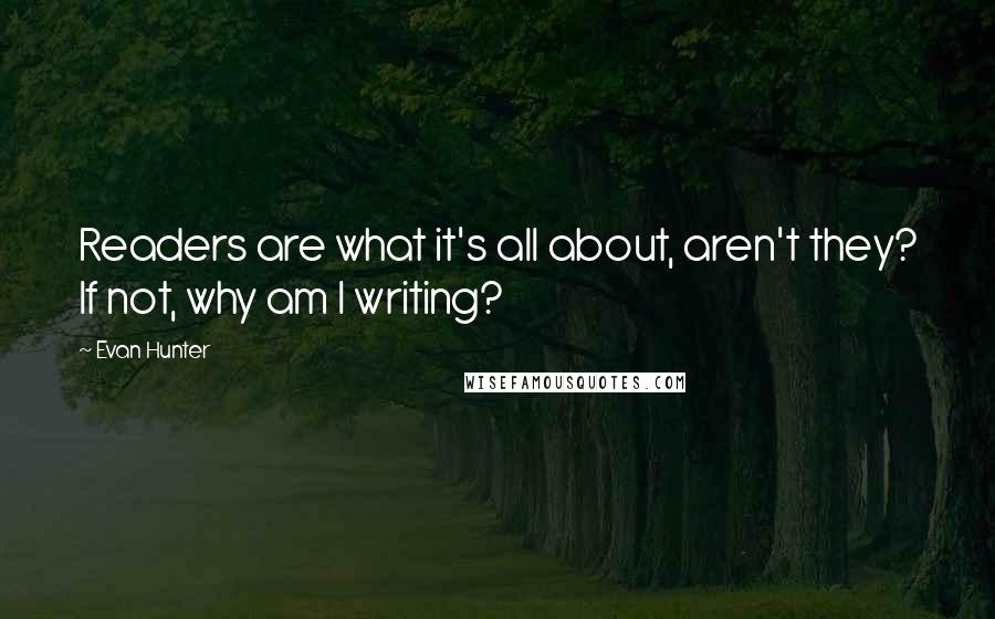 Evan Hunter Quotes: Readers are what it's all about, aren't they? If not, why am I writing?