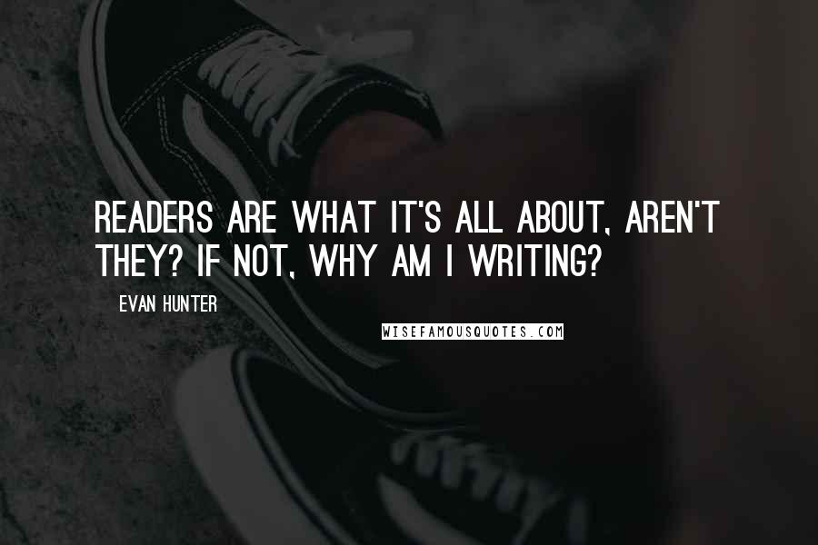 Evan Hunter Quotes: Readers are what it's all about, aren't they? If not, why am I writing?