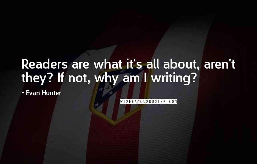 Evan Hunter Quotes: Readers are what it's all about, aren't they? If not, why am I writing?