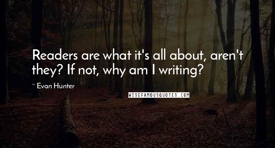 Evan Hunter Quotes: Readers are what it's all about, aren't they? If not, why am I writing?