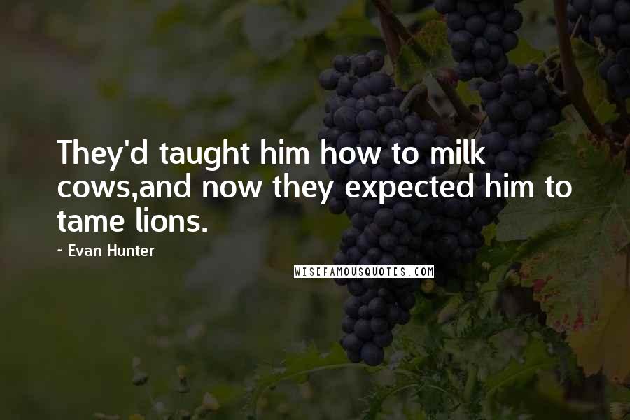 Evan Hunter Quotes: They'd taught him how to milk cows,and now they expected him to tame lions.