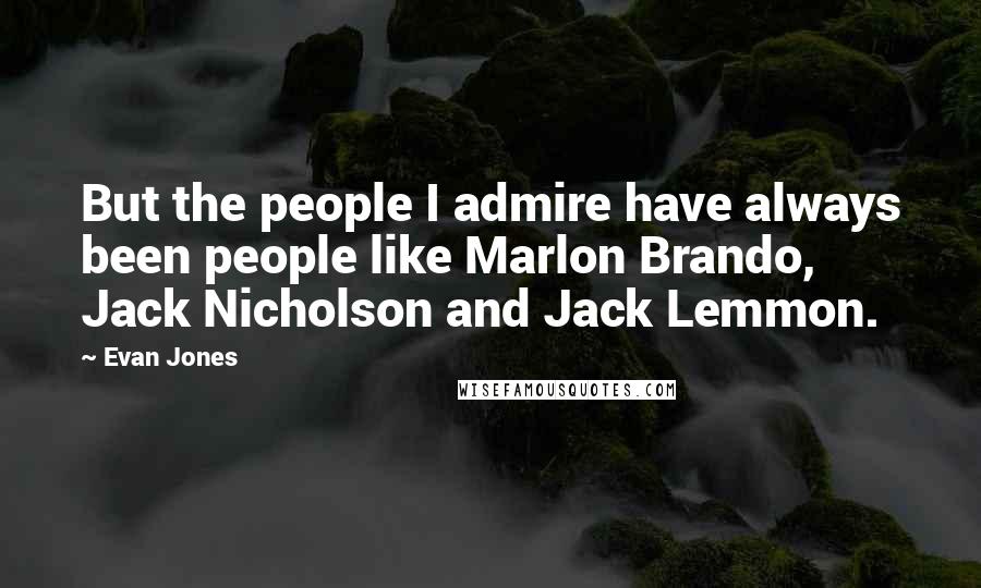 Evan Jones Quotes: But the people I admire have always been people like Marlon Brando, Jack Nicholson and Jack Lemmon.