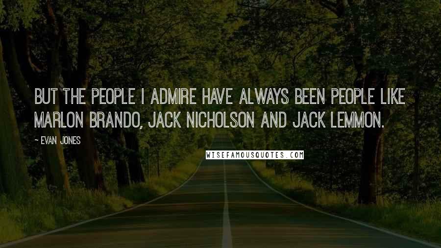 Evan Jones Quotes: But the people I admire have always been people like Marlon Brando, Jack Nicholson and Jack Lemmon.