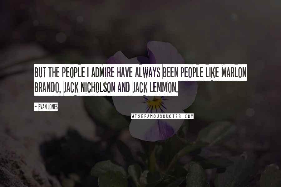 Evan Jones Quotes: But the people I admire have always been people like Marlon Brando, Jack Nicholson and Jack Lemmon.