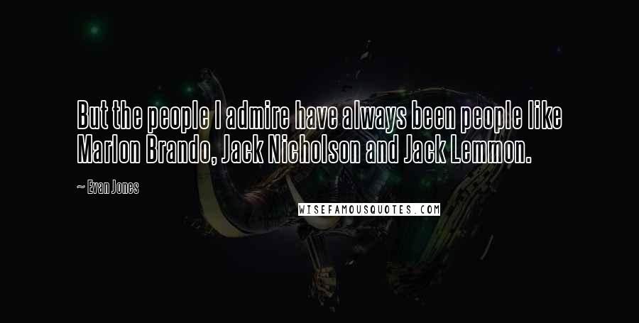 Evan Jones Quotes: But the people I admire have always been people like Marlon Brando, Jack Nicholson and Jack Lemmon.