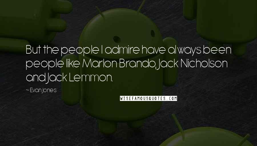 Evan Jones Quotes: But the people I admire have always been people like Marlon Brando, Jack Nicholson and Jack Lemmon.
