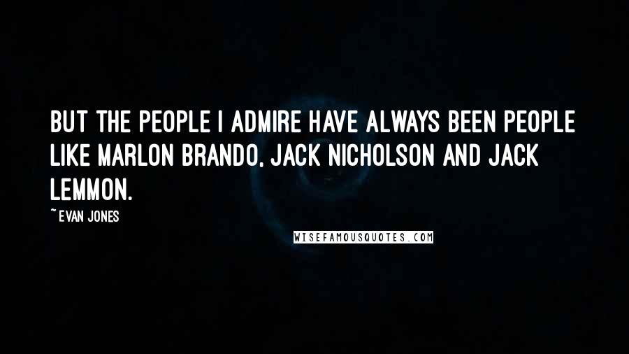 Evan Jones Quotes: But the people I admire have always been people like Marlon Brando, Jack Nicholson and Jack Lemmon.