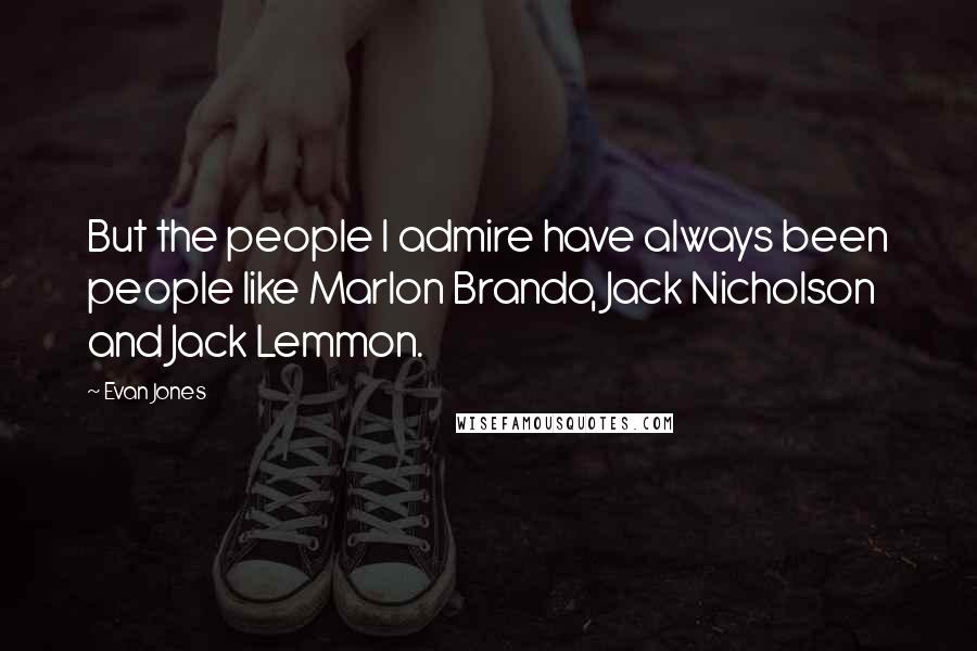 Evan Jones Quotes: But the people I admire have always been people like Marlon Brando, Jack Nicholson and Jack Lemmon.