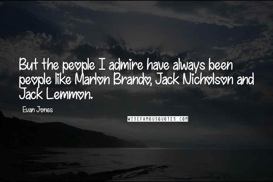 Evan Jones Quotes: But the people I admire have always been people like Marlon Brando, Jack Nicholson and Jack Lemmon.
