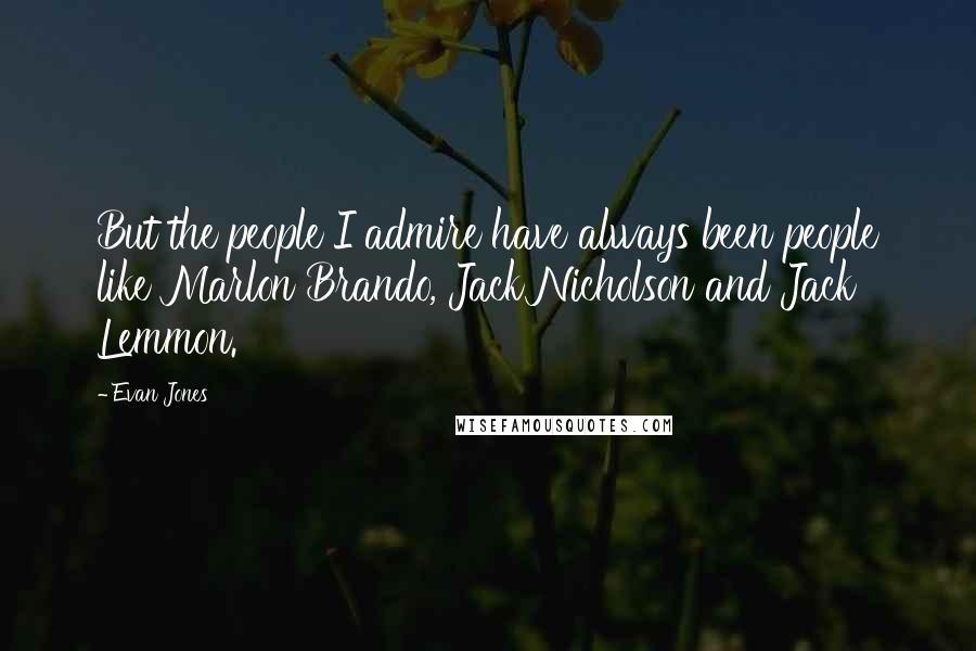 Evan Jones Quotes: But the people I admire have always been people like Marlon Brando, Jack Nicholson and Jack Lemmon.