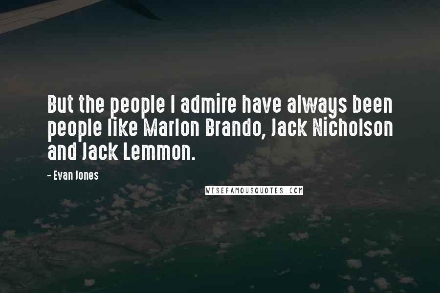 Evan Jones Quotes: But the people I admire have always been people like Marlon Brando, Jack Nicholson and Jack Lemmon.