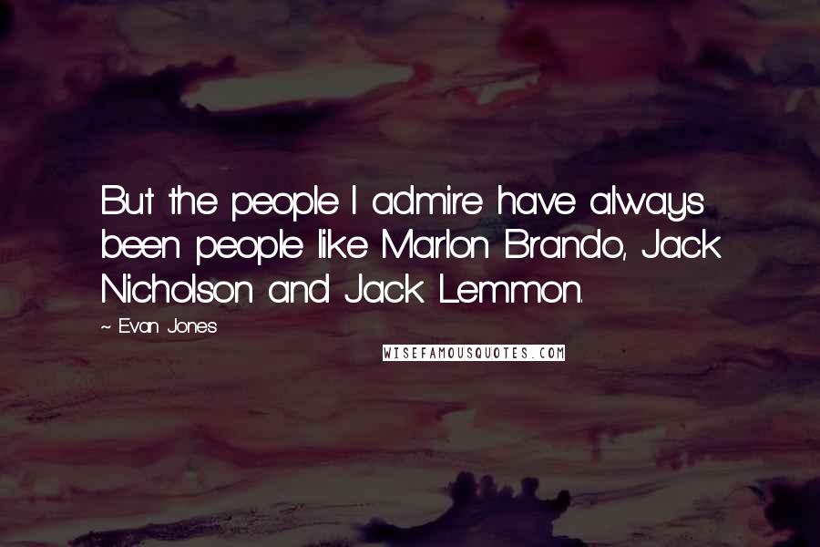 Evan Jones Quotes: But the people I admire have always been people like Marlon Brando, Jack Nicholson and Jack Lemmon.