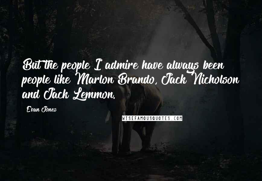 Evan Jones Quotes: But the people I admire have always been people like Marlon Brando, Jack Nicholson and Jack Lemmon.