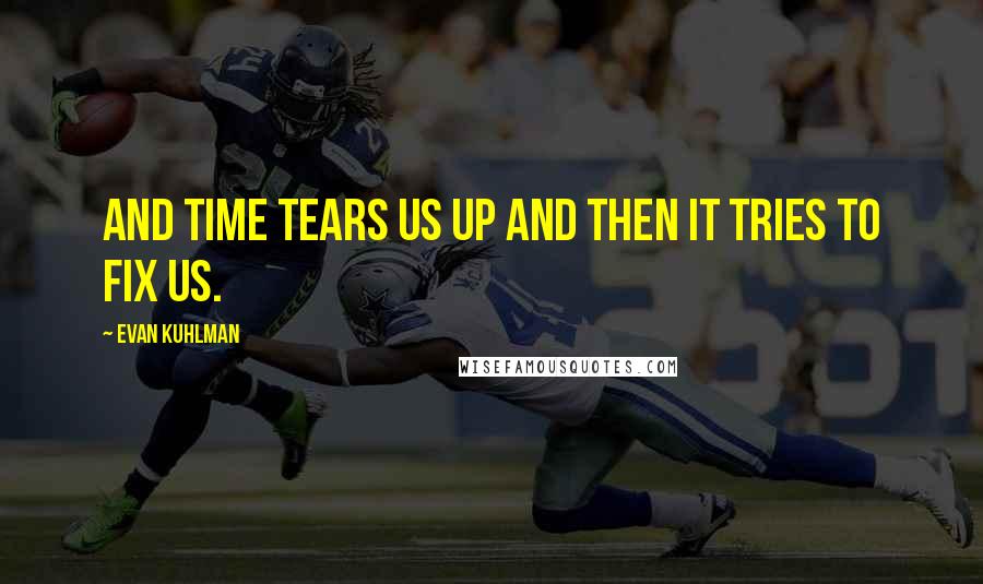 Evan Kuhlman Quotes: And time tears us up and then it tries to fix us.