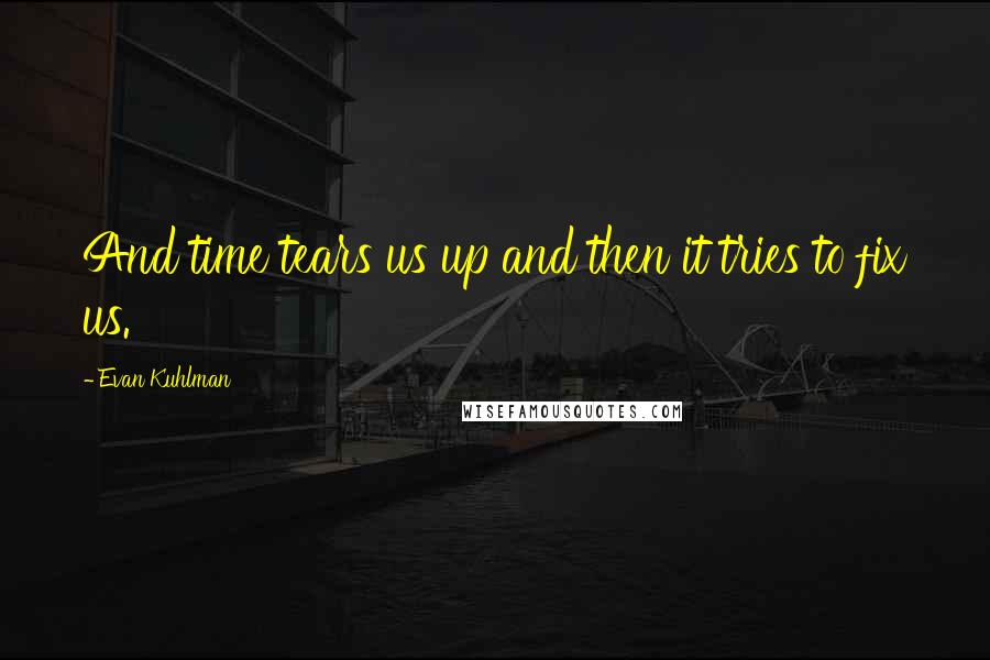 Evan Kuhlman Quotes: And time tears us up and then it tries to fix us.