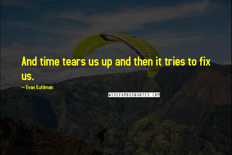 Evan Kuhlman Quotes: And time tears us up and then it tries to fix us.